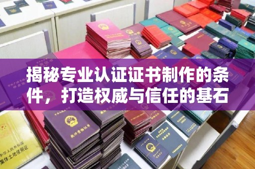 麒麟揭秘专业认证证书制作的条件，打造权威与信任的基石