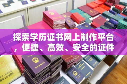 廉江探索学历证书网上制作平台，便捷、高效、安全的证件制作新选择